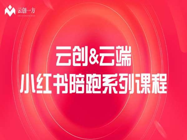 【云创&云端】小红书陪跑系列课程，从0-1玩转小红书，开启全新赚钱模式